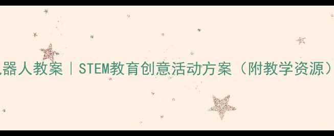 图片 大班机器人教案｜STEM教育创意活动方案（附教学资源）🤖✨2