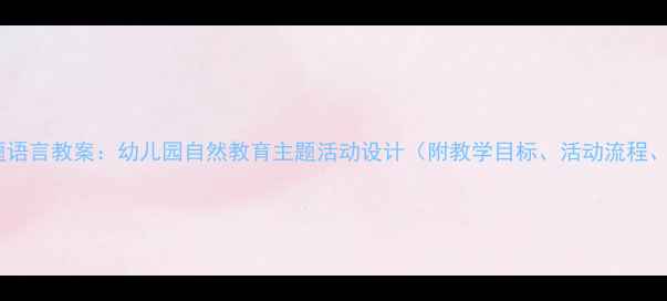 图片 大班柳树主题语言教案：幼儿园自然教育主题活动设计（附教学目标、活动流程、教学资源）1