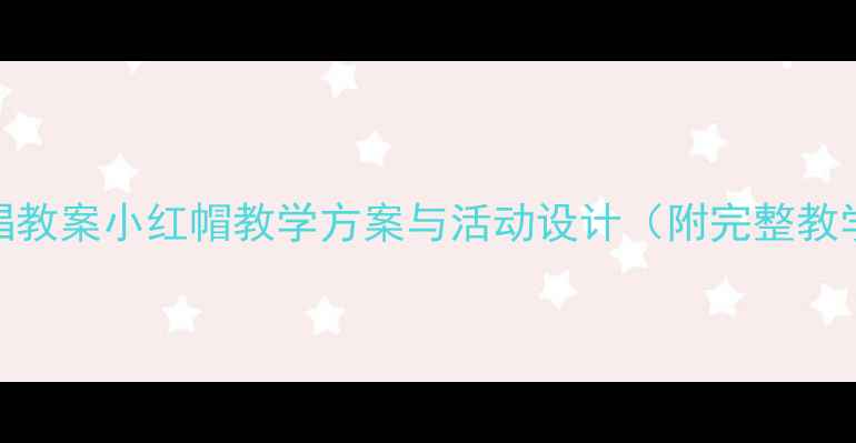 图片 大班歌唱教案小红帽教学方案与活动设计（附完整教学资源）