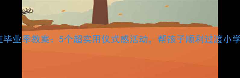 图片 大班毕业季教案：5个超实用仪式感活动，帮孩子顺利过渡小学✨2