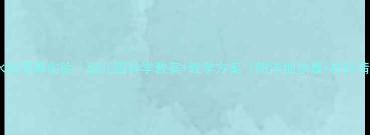 图片 大班水的溶解实验｜幼儿园科学教案+教学方案（附详细步骤+材料清单）1