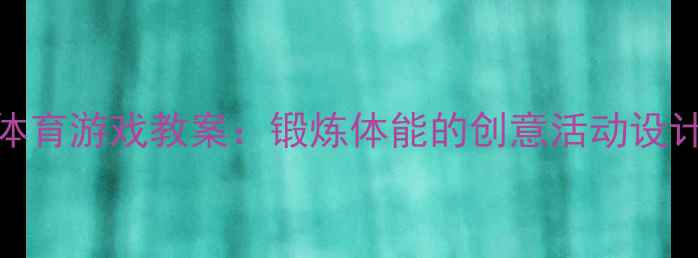 图片 大班泡沫圈体育游戏教案：锻炼体能的创意活动设计与教学目标