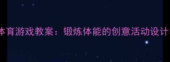 图片 大班泡沫圈体育游戏教案：锻炼体能的创意活动设计与教学目标1