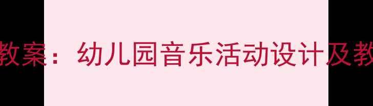 图片 大班浪花儿歌音乐教案：幼儿园音乐活动设计及教学目标与准备指南