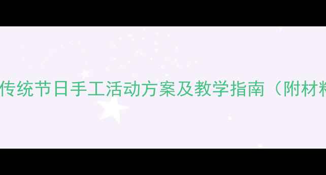 图片 大班灯笼制作教案：传统节日手工活动方案及教学指南（附材料清单与步骤详解）2