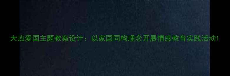 图片 大班爱国主题教案设计：以家国同构理念开展情感教育实践活动1