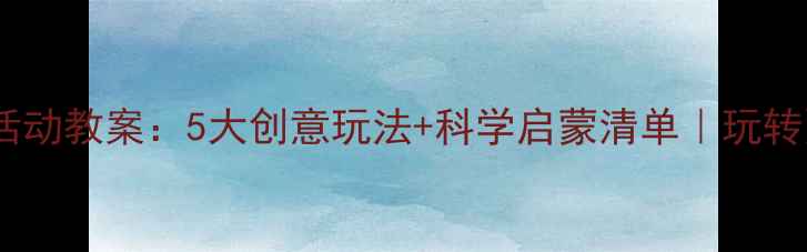 图片 大班玩水活动教案：5大创意玩法+科学启蒙清单｜玩转夏日课堂1