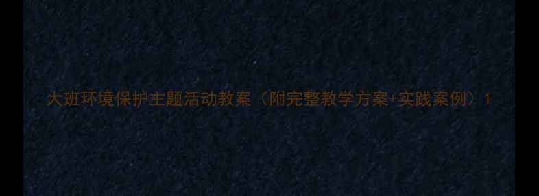 图片 大班环境保护主题活动教案（附完整教学方案+实践案例）1