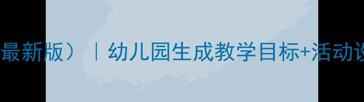 图片 大班生成课程教案（最新版）｜幼儿园生成教学目标+活动设计+评估方法全攻略