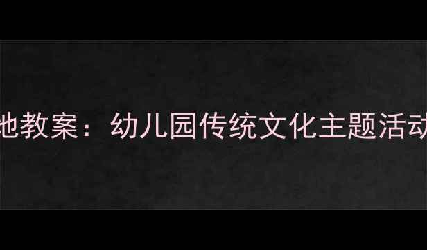 图片 大班盘古开天辟地教案：幼儿园传统文化主题活动设计与教学实践