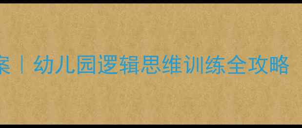 图片 大班破译高手教案｜幼儿园逻辑思维训练全攻略（附免费资源包）