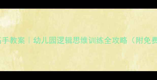 图片 大班破译高手教案｜幼儿园逻辑思维训练全攻略（附免费资源包）2