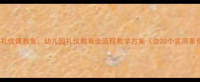 图片 大班礼仪课教案：幼儿园礼仪教育全流程教学方案（含20个实用案例）1