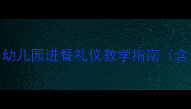 图片 大班礼仪进餐教案超实用！幼儿园进餐礼仪教学指南（含分龄活动+家园共育方案）2