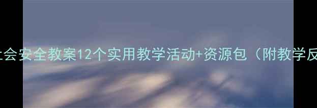 图片 大班社会安全教案12个实用教学活动+资源包（附教学反思）2