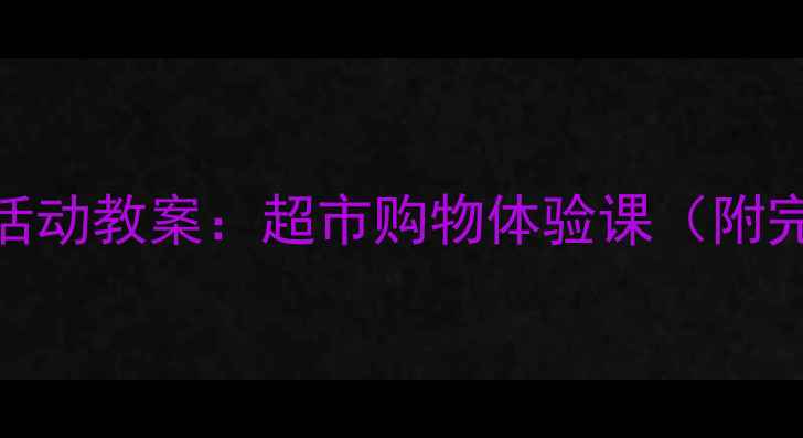 图片 大班社会实践活动教案：超市购物体验课（附完整教学方案）