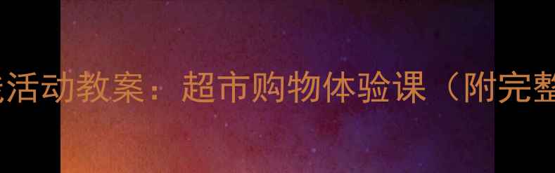 图片 大班社会实践活动教案：超市购物体验课（附完整教学方案）1