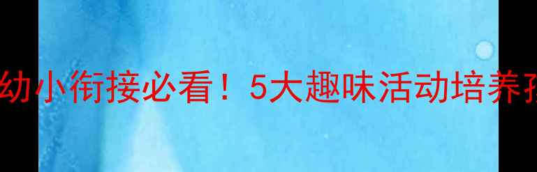 图片 大班社会教案｜幼小衔接必看！5大趣味活动培养孩子社会能力✨1