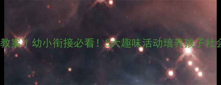 图片 大班社会教案｜幼小衔接必看！5大趣味活动培养孩子社会能力✨2