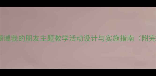 图片 大班社会领域我的朋友主题教学活动设计与实施指南（附完整教案）1