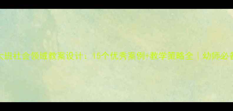 图片 大班社会领域教案设计：15个优秀案例+教学策略全｜幼师必备