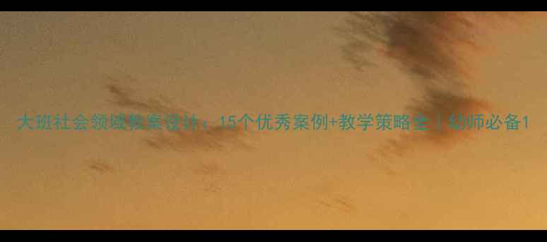 图片 大班社会领域教案设计：15个优秀案例+教学策略全｜幼师必备1
