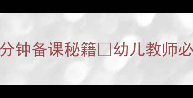 图片 大班社会领域教案｜1分钟备课秘籍🌟幼儿教师必备的3个高效教学技巧