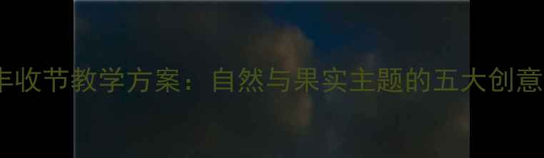 图片 大班秋日丰收节教学方案：自然与果实主题的五大创意活动设计2