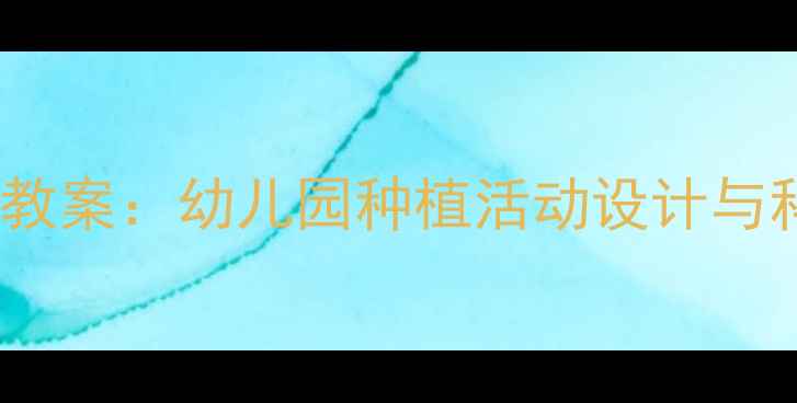 图片 大班种子传播教案：幼儿园种植活动设计与科学实践指南1