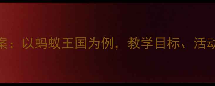 图片 大班科学公开课教案：以蚂蚁王国为例，教学目标、活动设计及教学反思全