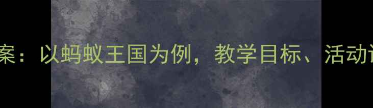 图片 大班科学公开课教案：以蚂蚁王国为例，教学目标、活动设计及教学反思全1
