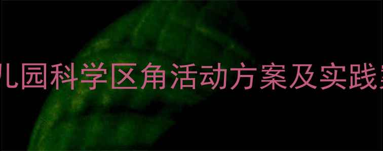 图片 大班科学区域活动教案设计：幼儿园科学区角活动方案及实践案例（附活动目标与材料清单）2