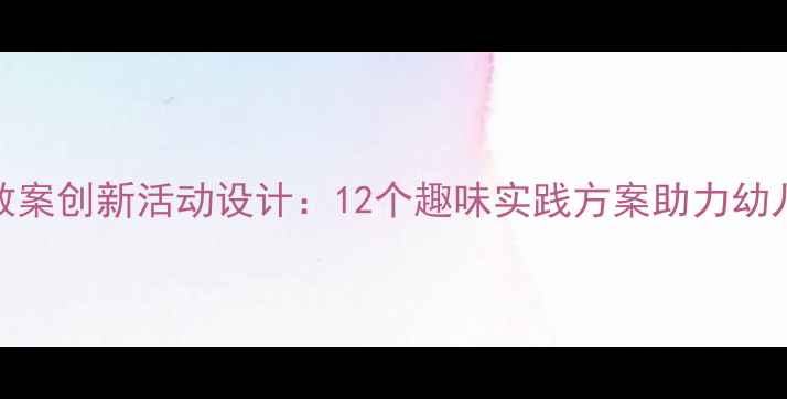 图片 大班科学教案创新活动设计：12个趣味实践方案助力幼儿科学启蒙