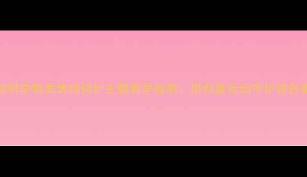 图片 大班科学教案地球保护主题教学指南：用创意活动守护绿色家园