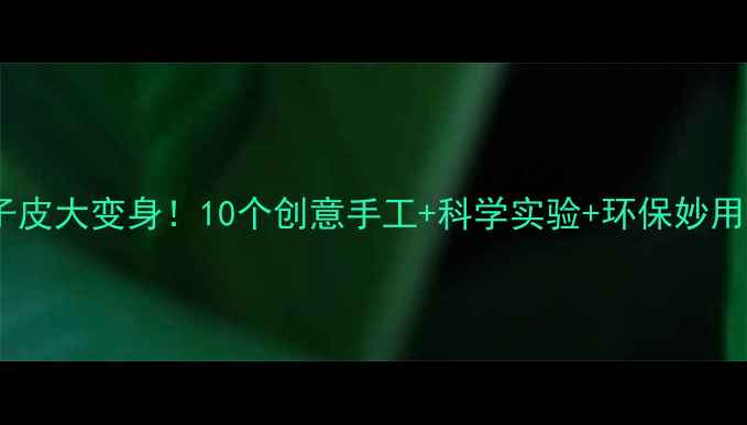 图片 大班科学教案橘子皮大变身！10个创意手工+科学实验+环保妙用（附教学视频）1