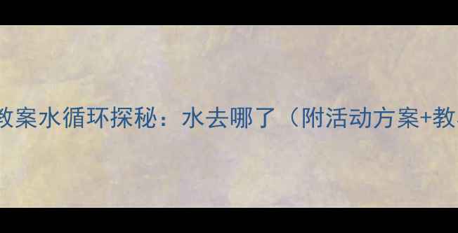 图片 大班科学教案水循环探秘：水去哪了（附活动方案+教具清单）1