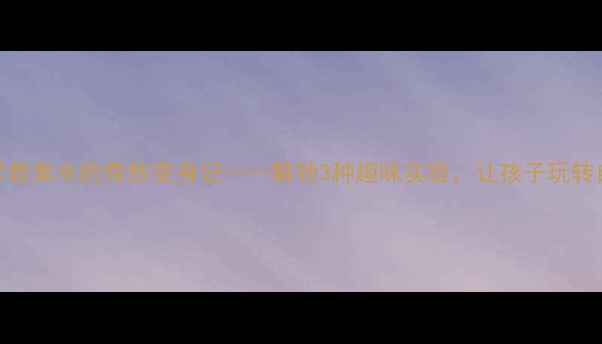 图片 大班科学教案水的奇妙变身记——解锁3种趣味实验，让孩子玩转自然现象