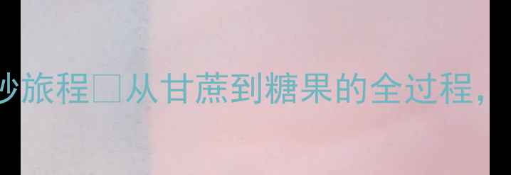 图片 大班科学教案糖的奇妙旅程🍬从甘蔗到糖果的全过程，附超实用教学方案！2