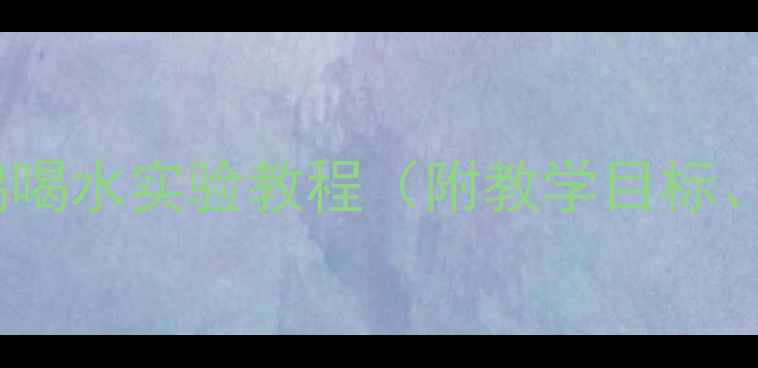 图片 大班科学教案：乌鸦喝水实验教程（附教学目标、步骤及延伸活动）1