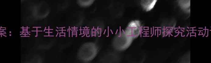 图片 大班科学教案：基于生活情境的小小工程师探究活动设计与实践2