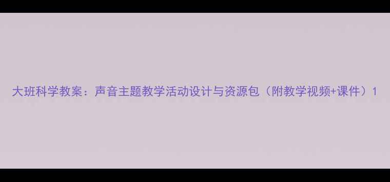 图片 大班科学教案：声音主题教学活动设计与资源包（附教学视频+课件）1