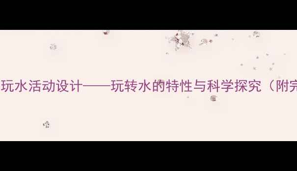 图片 大班科学教案：玩水活动设计——玩转水的特性与科学探究（附完整教学方案）1