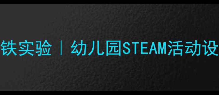 图片 大班科学教案：磁铁实验｜幼儿园STEAM活动设计｜趣味实验合集