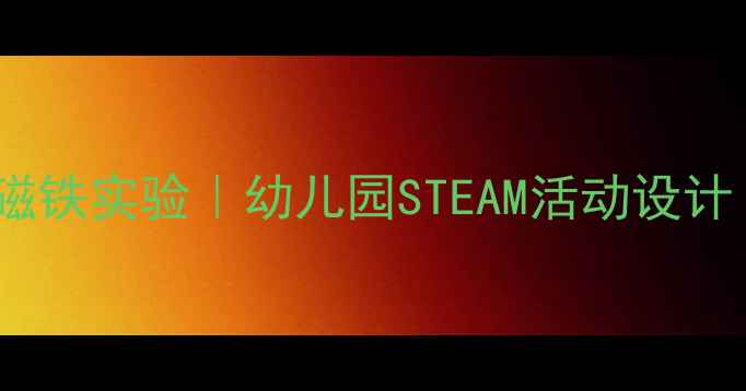 图片 大班科学教案：磁铁实验｜幼儿园STEAM活动设计｜趣味实验合集2