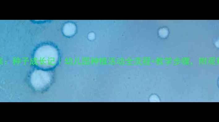 图片 大班科学教案：种子成长记｜幼儿园种植活动全流程+教学步骤，附观察记录表下载