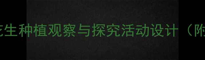 图片 大班科学教案：花生种植观察与探究活动设计（附完整教学方案）1