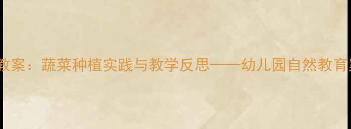 图片 大班科学教案：蔬菜种植实践与教学反思——幼儿园自然教育案例分享2