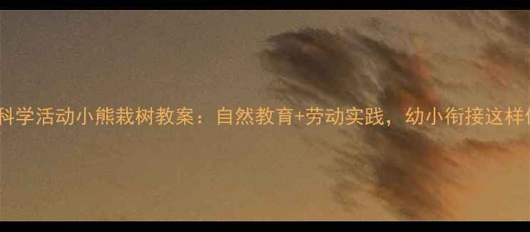 图片 大班科学活动小熊栽树教案：自然教育+劳动实践，幼小衔接这样做！2