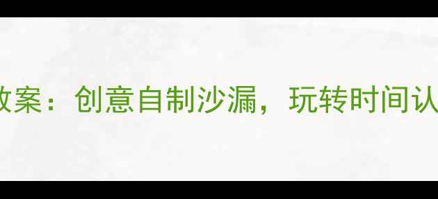 图片 大班科学活动教案：创意自制沙漏，玩转时间认知与STEAM教育