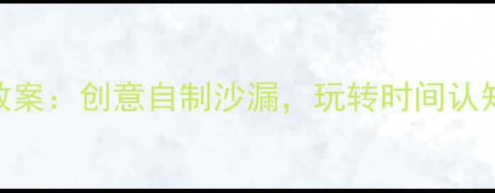 图片 大班科学活动教案：创意自制沙漏，玩转时间认知与STEAM教育1